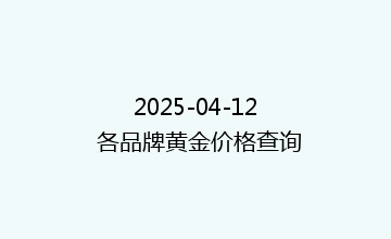 2025-04-12 各品牌黄金价格查询