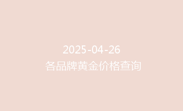 2025-04-26 各品牌黄金价格查询