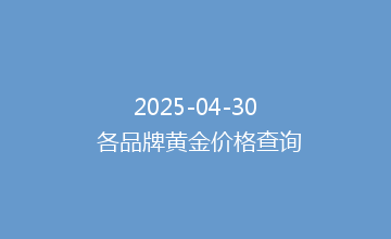 2025-04-30 各品牌黄金价格查询