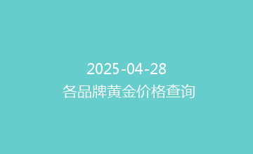2025-04-28 各品牌黄金价格查询
