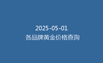 2025-05-01 各品牌黄金价格查询
