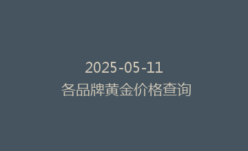 2025-05-11 各品牌黄金价格查询