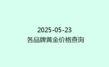 2025-05-23 各品牌黄金价格查询