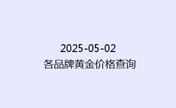 2025-05-02 各品牌黄金价格查询