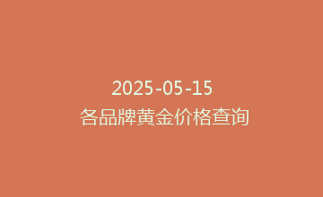 2025-05-15 各品牌黄金价格查询