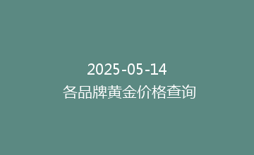 2025-05-14 各品牌黄金价格查询