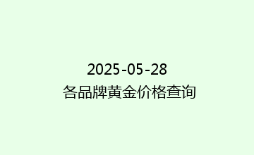 2025-05-28 各品牌黄金价格查询