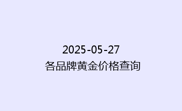 2025-05-27 各品牌黄金价格查询