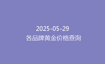 2025-05-29 各品牌黄金价格查询